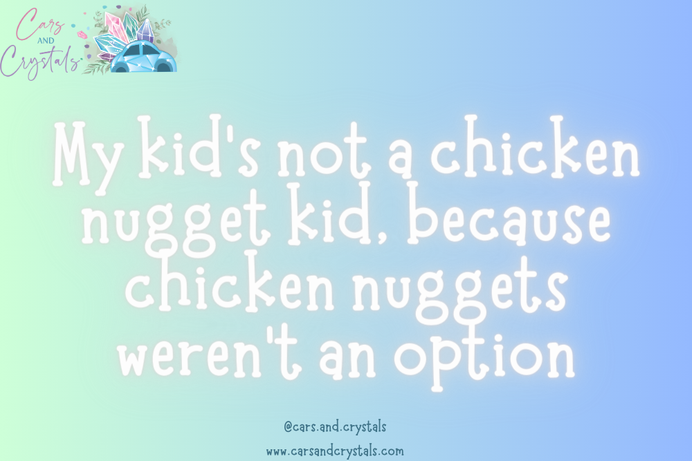 My kid’s not a chicken nugget kid, because chicken nuggets weren’t an option